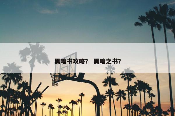 黑暗书攻略？ 黑暗之书？