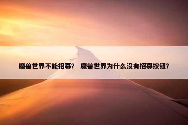 魔兽世界不能招募？ 魔兽世界为什么没有招募按钮？