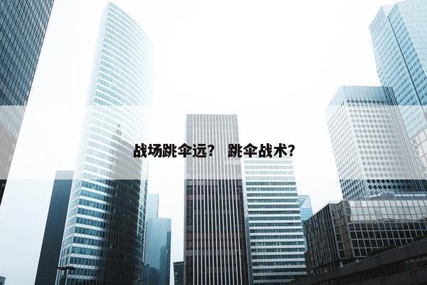 战场跳伞远？ 跳伞战术？