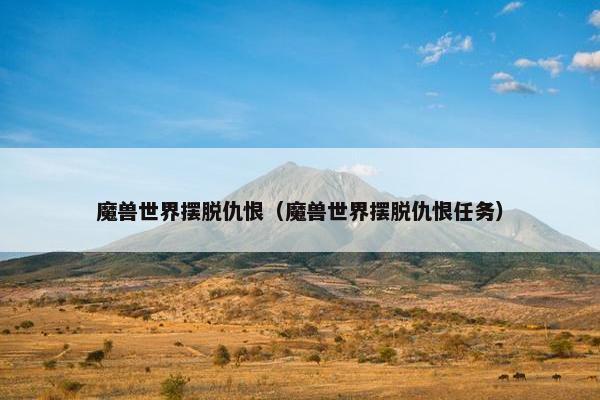 魔兽世界摆脱仇恨（魔兽世界摆脱仇恨任务）