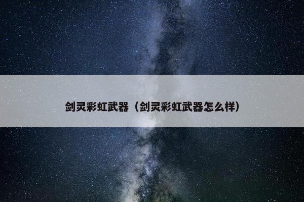 剑灵彩虹武器（剑灵彩虹武器怎么样）