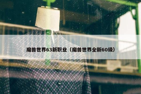 魔兽世界63新职业（魔兽世界全新60级）