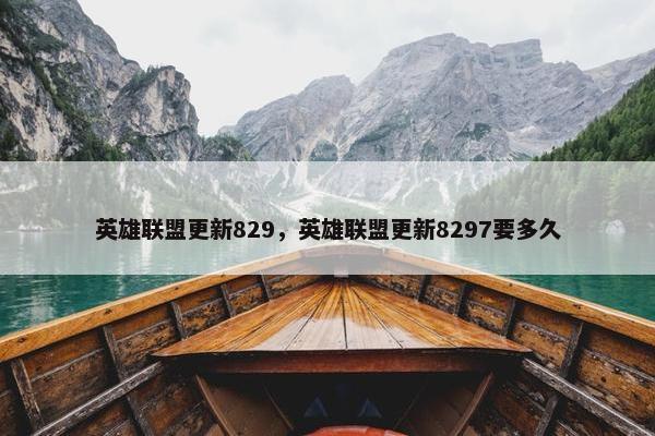 英雄联盟更新829，英雄联盟更新8297要多久