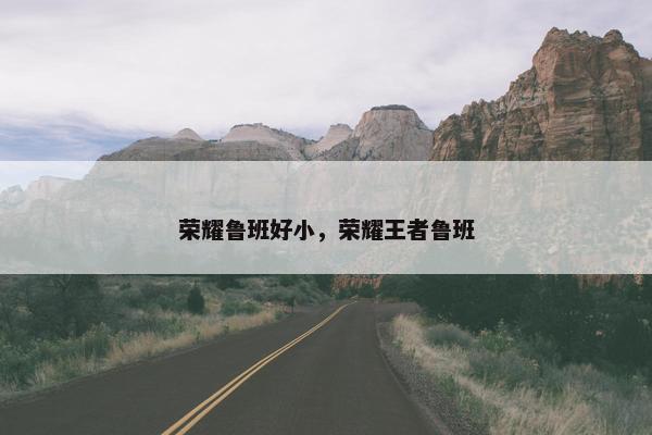 荣耀鲁班好小，荣耀王者鲁班