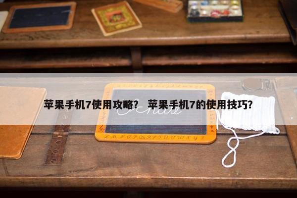 苹果手机7使用攻略？ 苹果手机7的使用技巧？