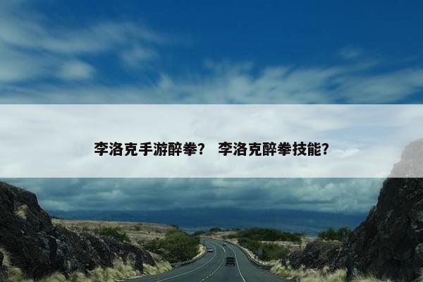 李洛克手游醉拳？ 李洛克醉拳技能？