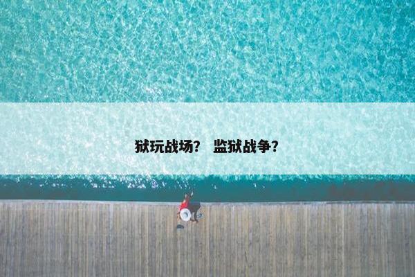 狱玩战场？ 监狱战争？