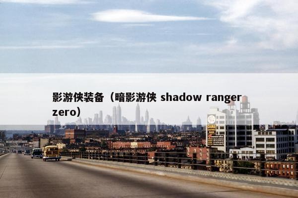 影游侠装备（暗影游侠 shadow ranger zero）