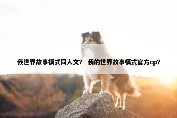 我世界故事模式同人文？ 我的世界故事模式官方cp？