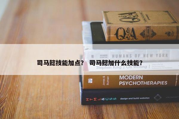 司马懿技能加点？ 司马懿加什么技能？