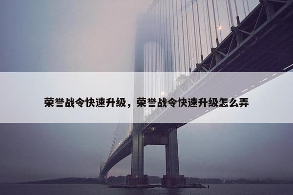 荣誉战令快速升级，荣誉战令快速升级怎么弄