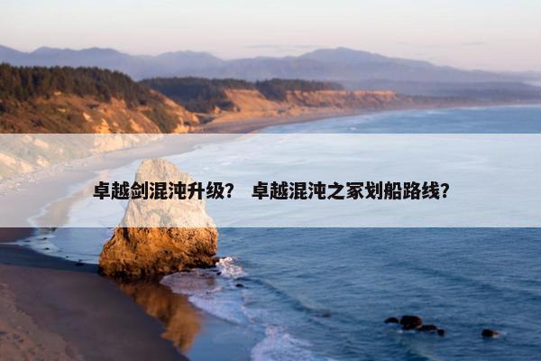 卓越剑混沌升级？ 卓越混沌之冢划船路线？