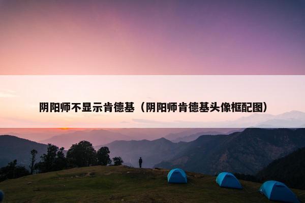 阴阳师不显示肯德基（阴阳师肯德基头像框配图）
