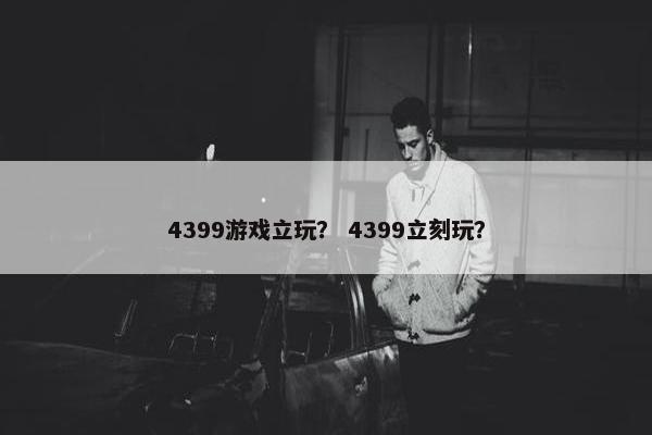 4399游戏立玩？ 4399立刻玩？