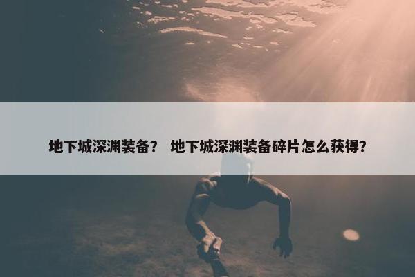 地下城深渊装备？ 地下城深渊装备碎片怎么获得？