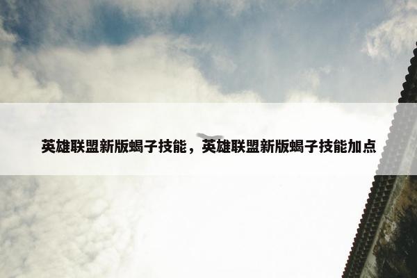 英雄联盟新版蝎子技能，英雄联盟新版蝎子技能加点