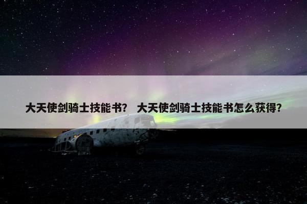大天使剑骑士技能书？ 大天使剑骑士技能书怎么获得？