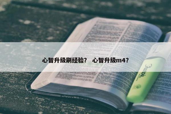 心智升级刷经验？ 心智升级m4？
