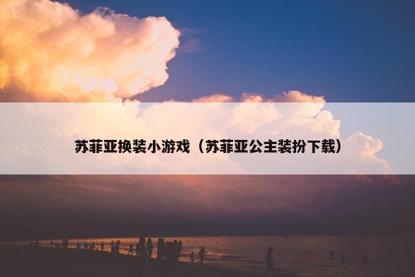 苏菲亚换装小游戏（苏菲亚公主装扮下载）