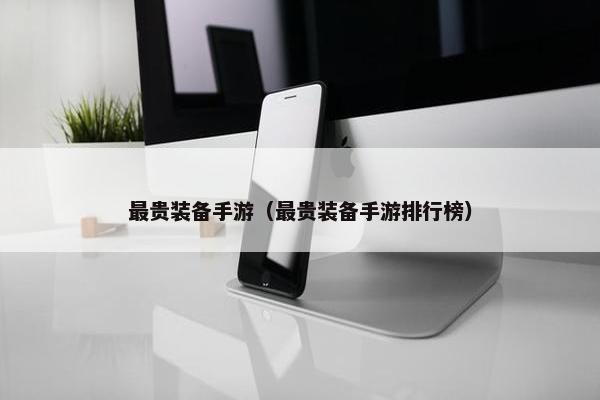 最贵装备手游（最贵装备手游排行榜）