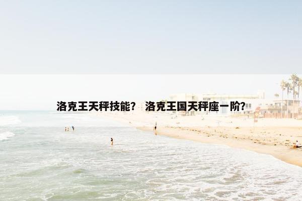 洛克王天秤技能？ 洛克王国天秤座一阶？
