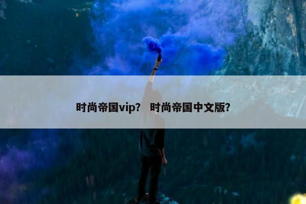时尚帝国vip？ 时尚帝国中文版？
