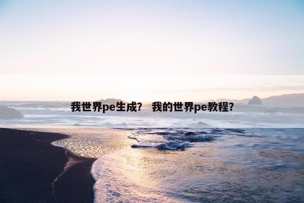 我世界pe生成？ 我的世界pe教程？