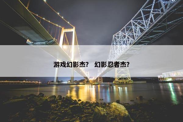游戏幻影杰？ 幻影忍者杰？