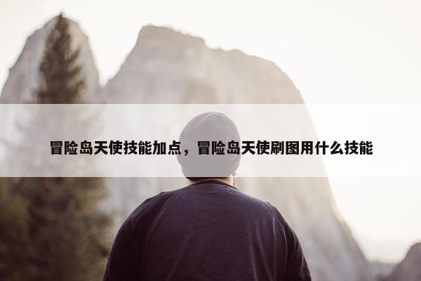 冒险岛天使技能加点，冒险岛天使刷图用什么技能