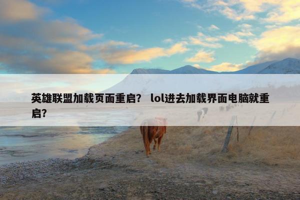 英雄联盟加载页面重启？ lol进去加载界面电脑就重启？