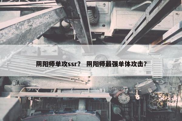 阴阳师单攻ssr？ 阴阳师最强单体攻击？