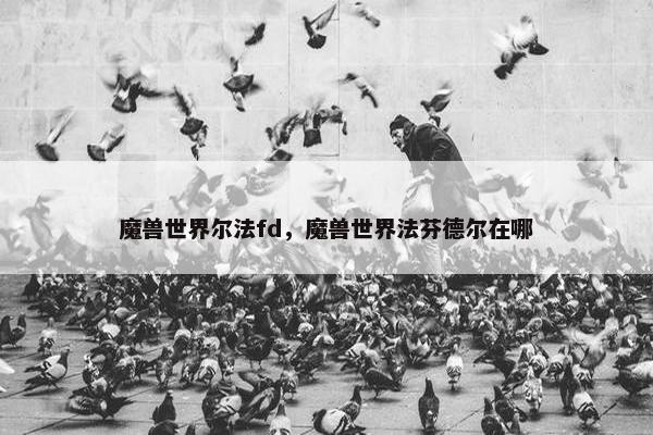 魔兽世界尔法fd，魔兽世界法芬德尔在哪