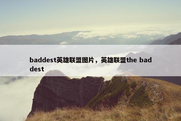 baddest英雄联盟图片，英雄联盟the baddest