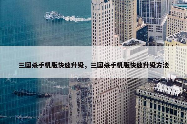 三国杀手机版快速升级，三国杀手机版快速升级方法