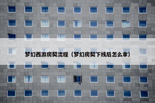 梦幻西游房契流程（梦幻房契下线后怎么拿）