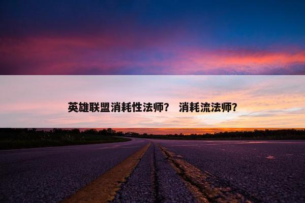 英雄联盟消耗性法师？ 消耗流法师？