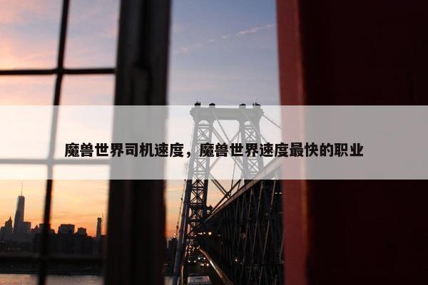 魔兽世界司机速度，魔兽世界速度最快的职业