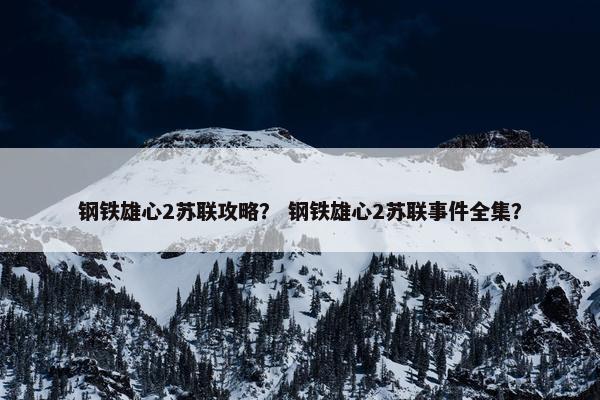 钢铁雄心2苏联攻略？ 钢铁雄心2苏联事件全集？
