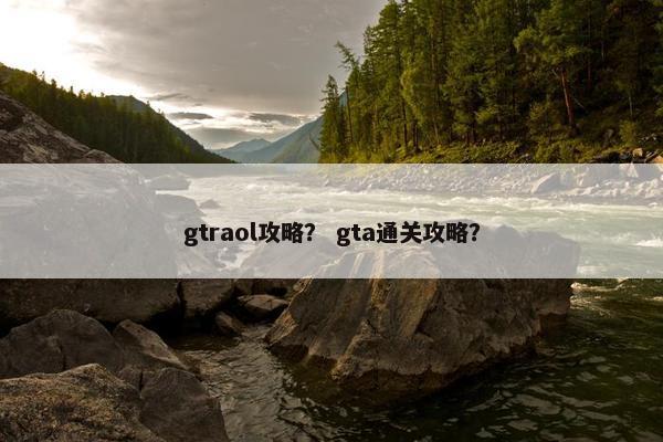 gtraol攻略？ gta通关攻略？