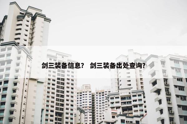 剑三装备信息？ 剑三装备出处查询？