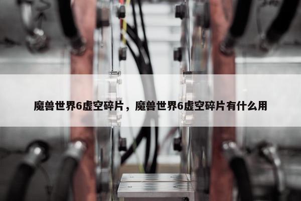 魔兽世界6虚空碎片，魔兽世界6虚空碎片有什么用