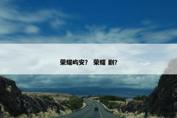 荣耀屿安？ 荣耀 剧？