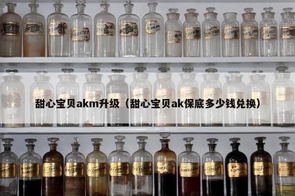 甜心宝贝akm升级（甜心宝贝ak保底多少钱兑换）