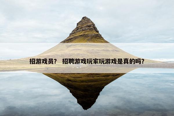 招游戏员？ 招聘游戏玩家玩游戏是真的吗？