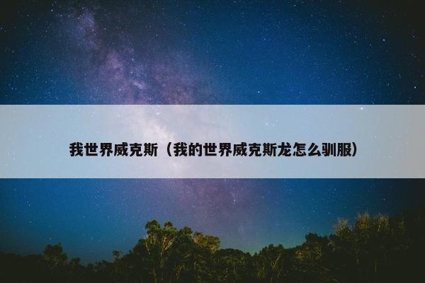 我世界威克斯（我的世界威克斯龙怎么驯服）