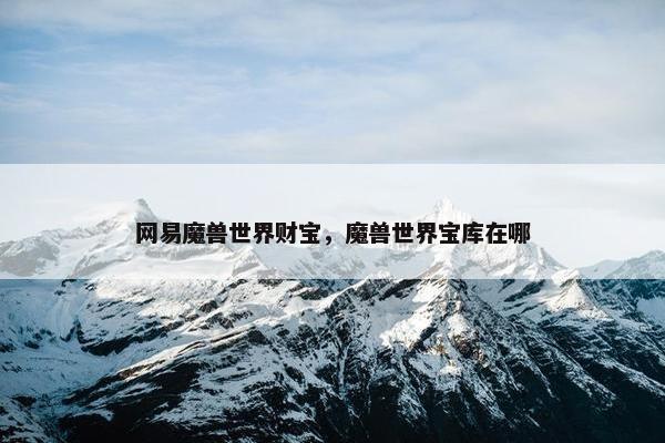 网易魔兽世界财宝，魔兽世界宝库在哪
