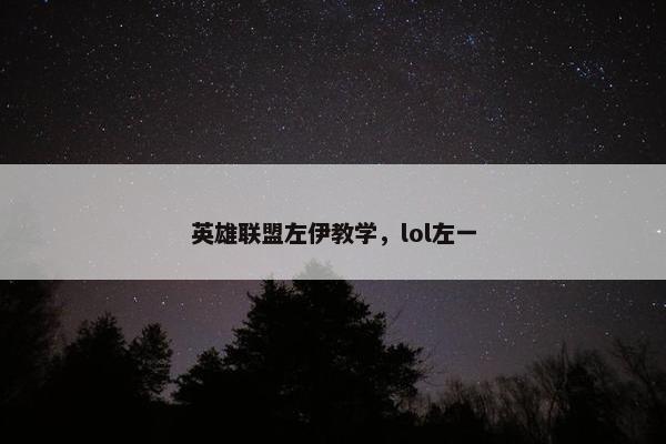 英雄联盟左伊教学，lol左一