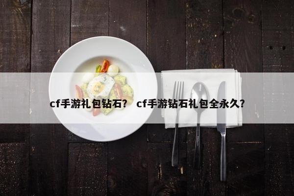 cf手游礼包钻石？ cf手游钻石礼包全永久？