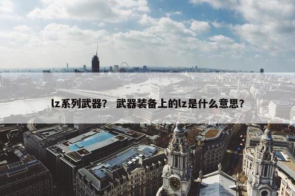 lz系列武器？ 武器装备上的lz是什么意思？