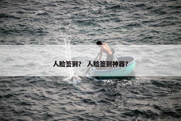 人脸签到？ 人脸签到神器？